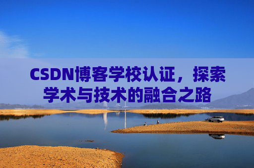 CSDN博客学校认证，探索学术与技术的融合之路
