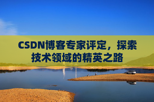 CSDN博客专家评定，探索技术领域的精英之路